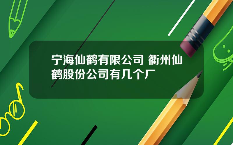 宁海仙鹤有限公司 衢州仙鹤股份公司有几个厂